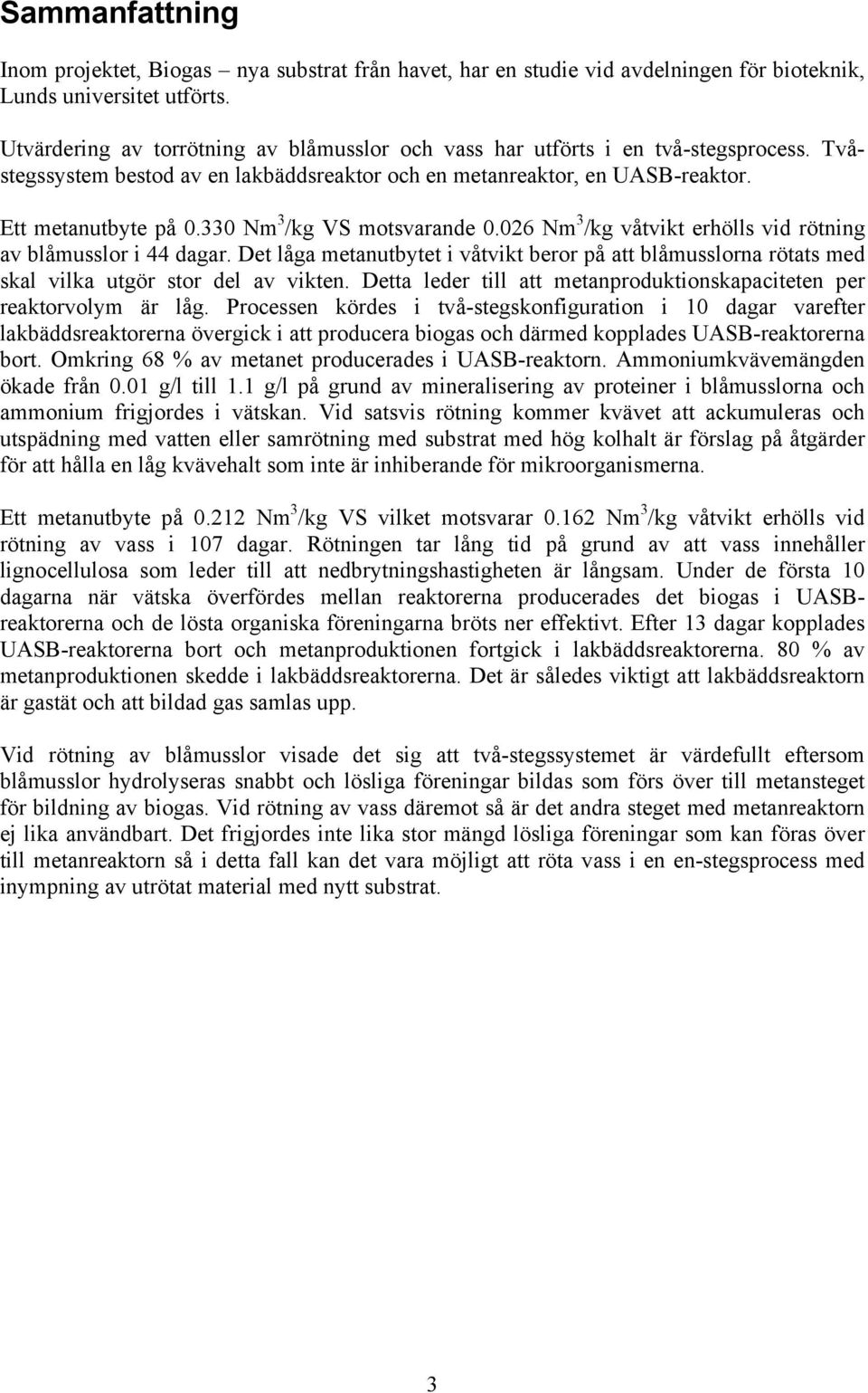 330 Nm 3 /kg VS motsvarande 0.026 Nm 3 /kg våtvikt erhölls vid rötning av blåmusslor i 44 dagar.