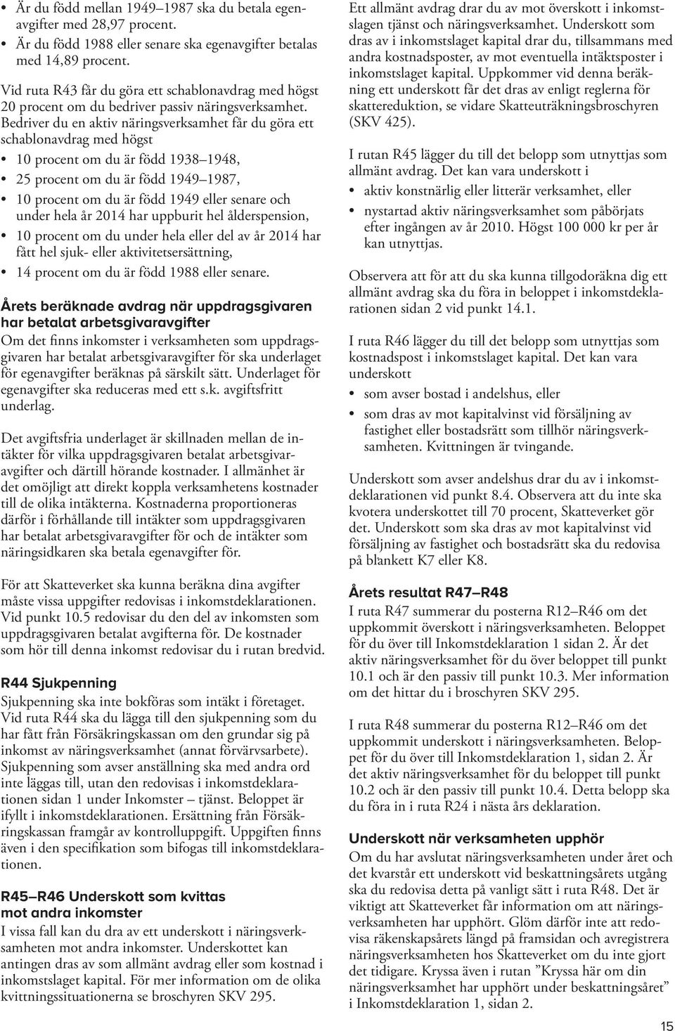 Bedriver du en aktiv näringsverksamhet får du göra ett schablonavdrag med högst 10 procent om du är född 1938 1948, 25 procent om du är född 1949 1987, 10 procent om du är född 1949 eller senare och