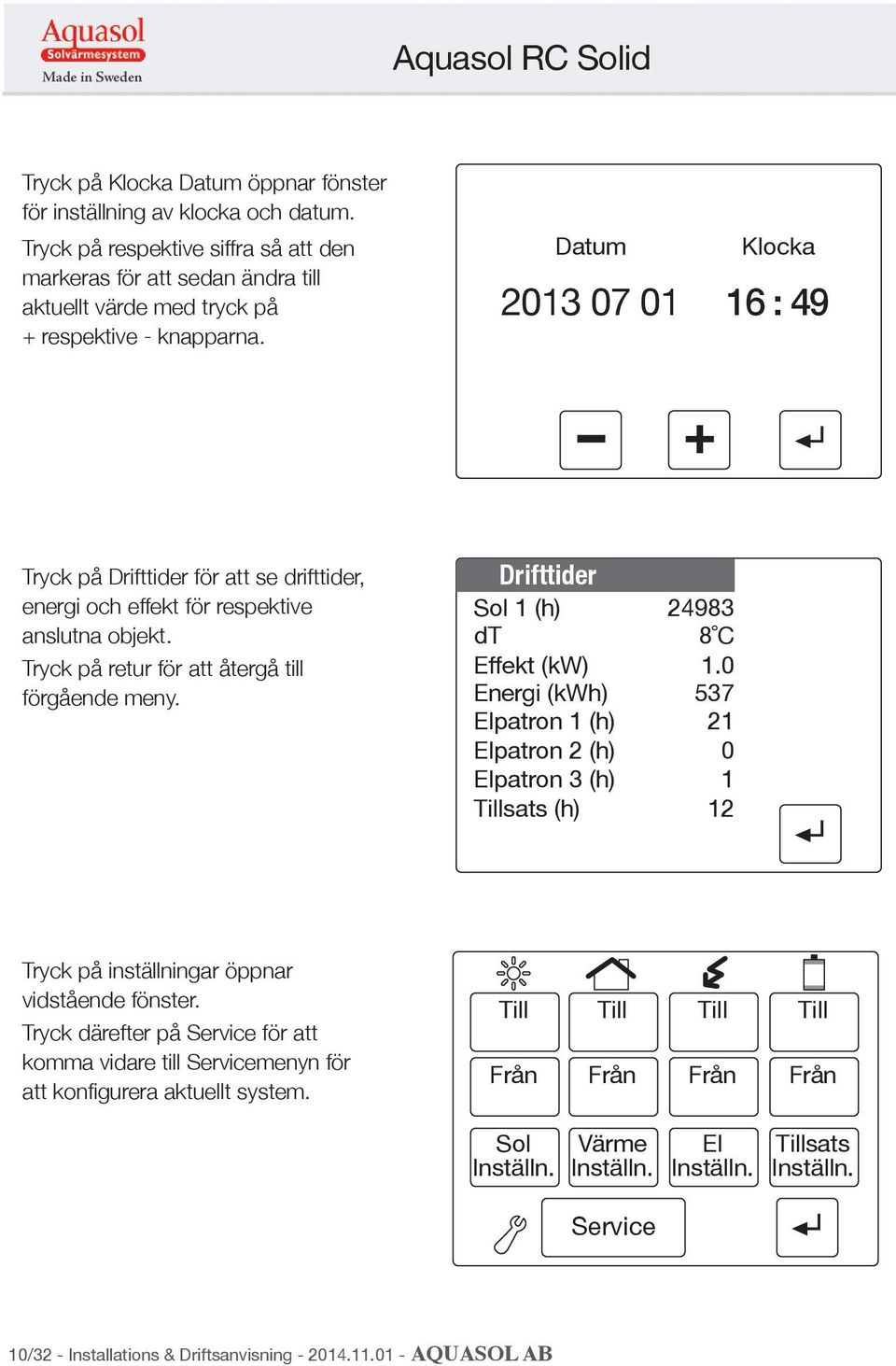 Drifttider Sol 1 (h) dt Effekt (kw) Energi (kwh) Elpatron 1 (h) Elpatron 2 (h) Elpatron 3 (h) Tillsats (h) 24983 8 C 1.0 537 21 0 1 12 Tryck på inställningar öppnar vidstående fönster.