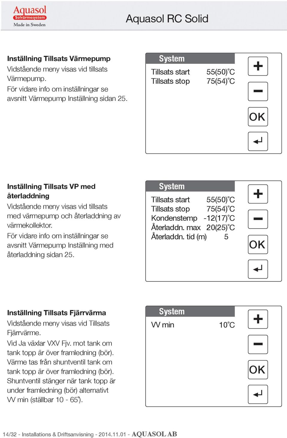 För vidare info om inställningar se avsnitt Värmepump Inställning med återladdning sidan 25. System Tillsats start Tillsats stop 55(50) C 75(54) C Kondenstemp -12(17) C Återladdn.