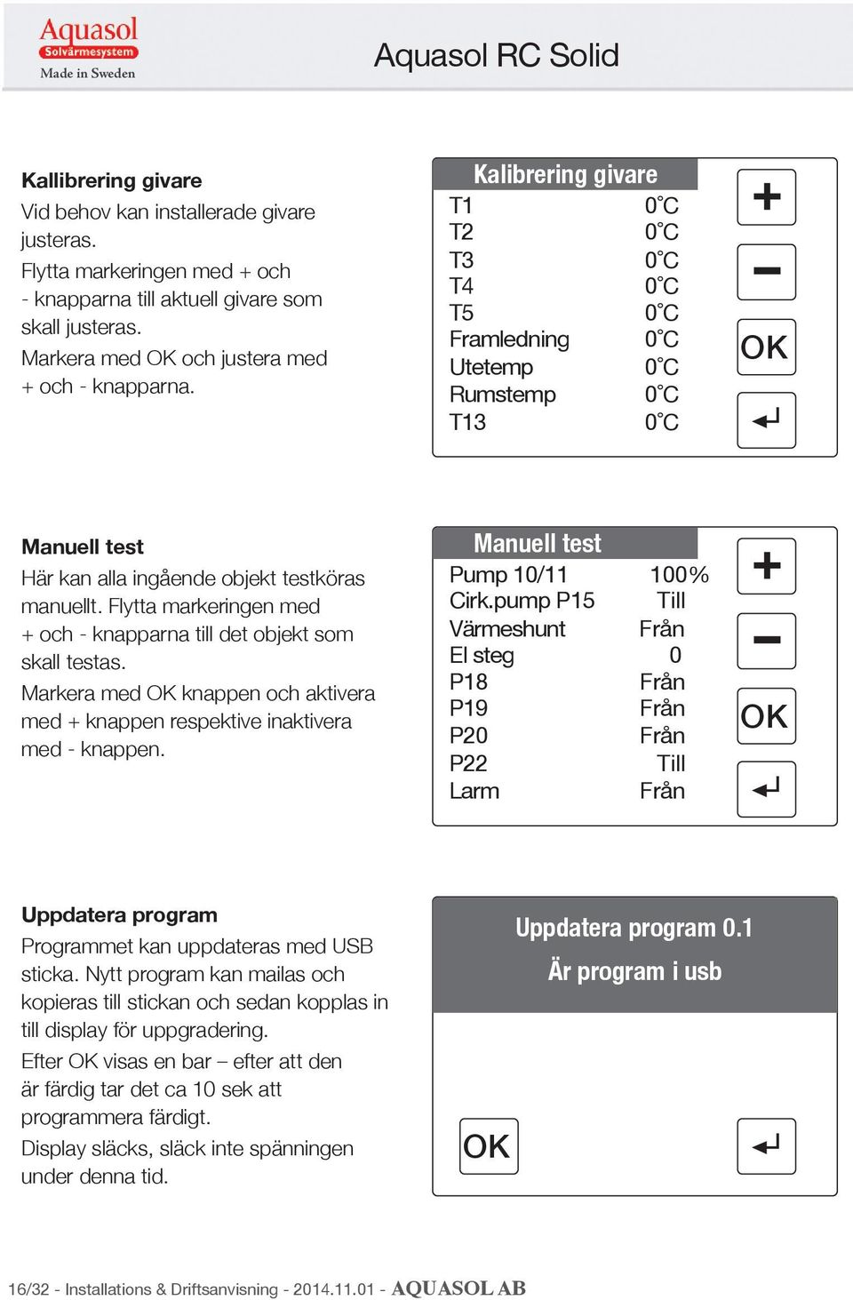 Flytta markeringen med + och - knapparna till det objekt som skall testas. Markera med knappen och aktivera med + knappen respektive inaktivera med - knappen. Manuell test Pump 10/11 Cirk.