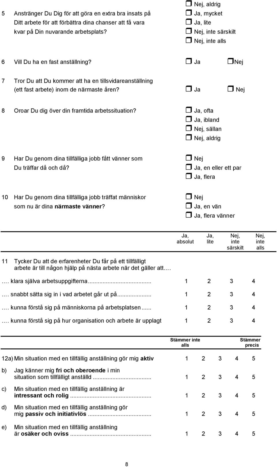 Ja Nej 8 Oroar Du dig över din framtida arbetssituation? Ja, ofta Ja, ibland Nej, sällan Nej, aldrig 9 Har Du genom dina tillfälliga jobb fått vänner som Nej Du träffar då och då?