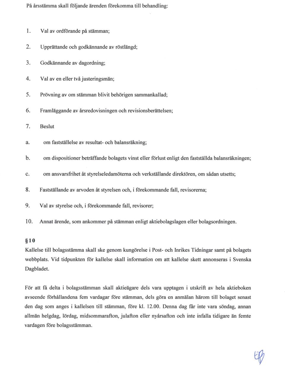 om fastställelse av resultat- och balansräkning; b. om dispositioner beträffande bolagets vinst eller förlust enligt den fastställda balansräkningen; c.