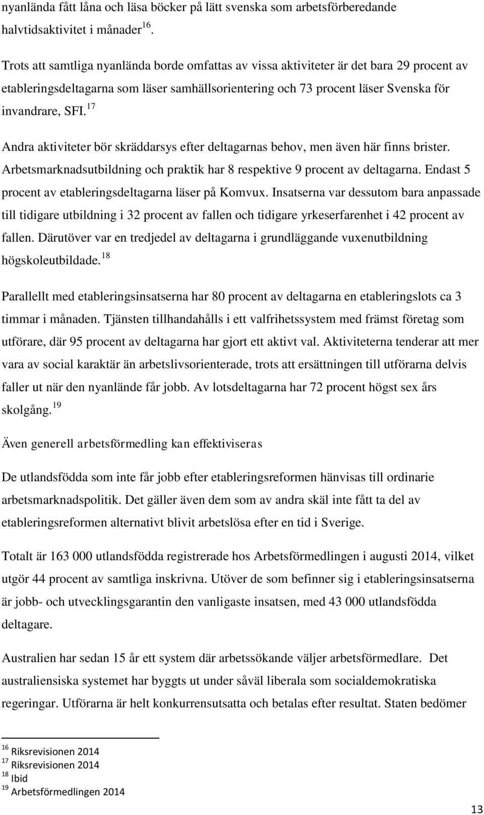 17 Andra aktiviteter bör skräddarsys efter deltagarnas behov, men även här finns brister. Arbetsmarknadsutbildning och praktik har 8 respektive 9 procent av deltagarna.