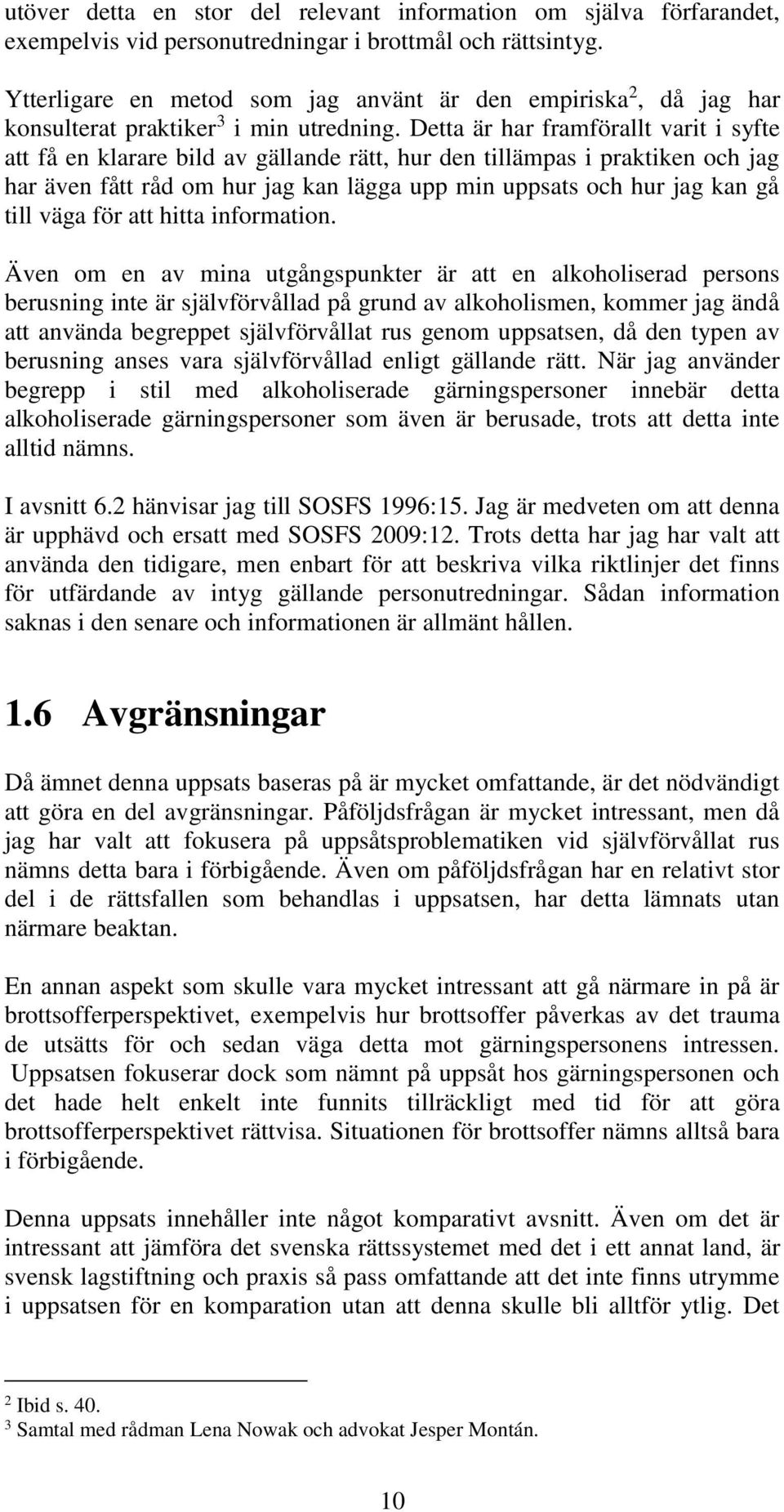 Detta är har framförallt varit i syfte att få en klarare bild av gällande rätt, hur den tillämpas i praktiken och jag har även fått råd om hur jag kan lägga upp min uppsats och hur jag kan gå till