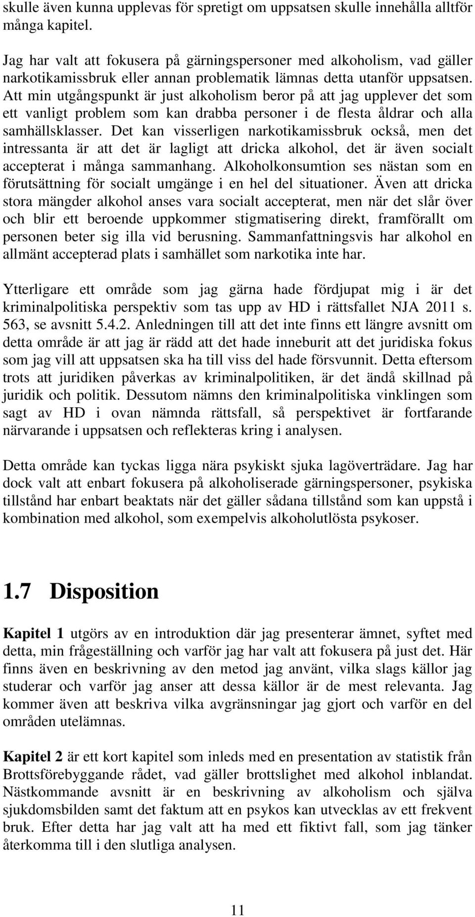 Att min utgångspunkt är just alkoholism beror på att jag upplever det som ett vanligt problem som kan drabba personer i de flesta åldrar och alla samhällsklasser.