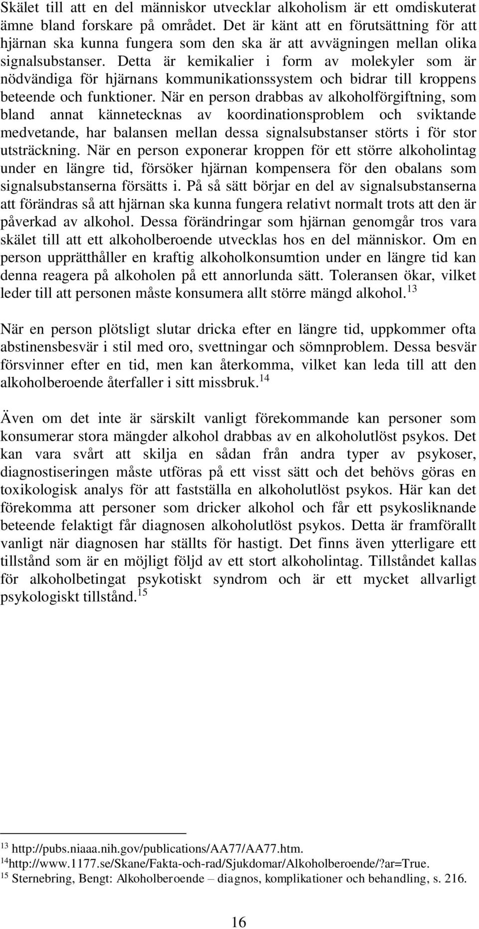 Detta är kemikalier i form av molekyler som är nödvändiga för hjärnans kommunikationssystem och bidrar till kroppens beteende och funktioner.
