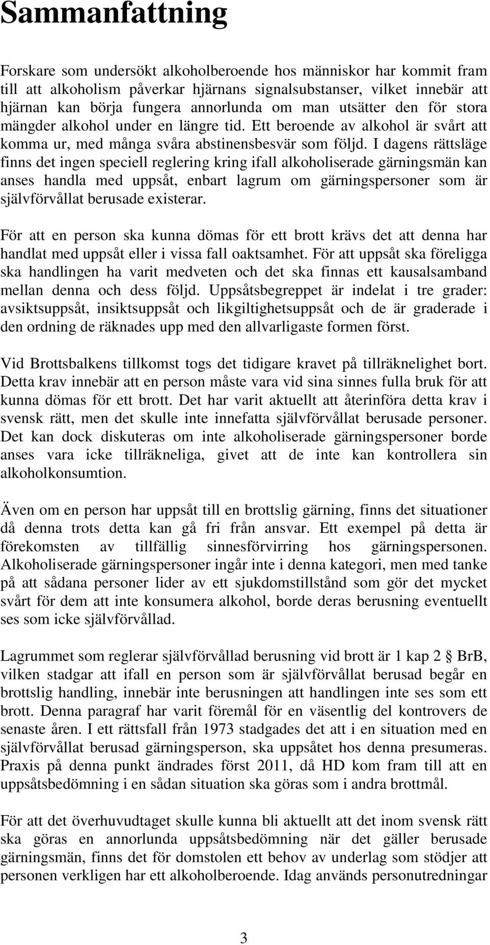 I dagens rättsläge finns det ingen speciell reglering kring ifall alkoholiserade gärningsmän kan anses handla med uppsåt, enbart lagrum om gärningspersoner som är självförvållat berusade existerar.