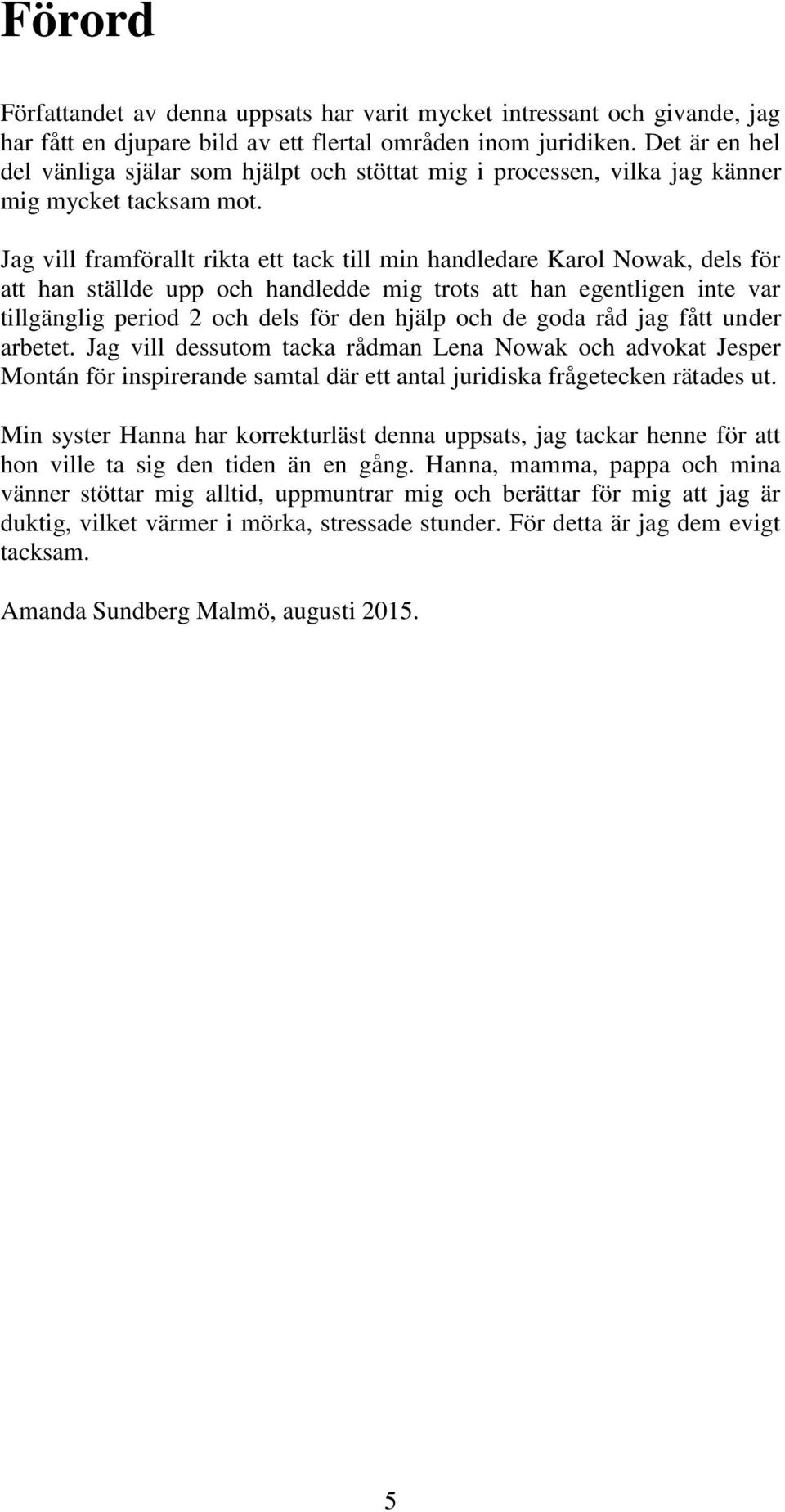 Jag vill framförallt rikta ett tack till min handledare Karol Nowak, dels för att han ställde upp och handledde mig trots att han egentligen inte var tillgänglig period 2 och dels för den hjälp och