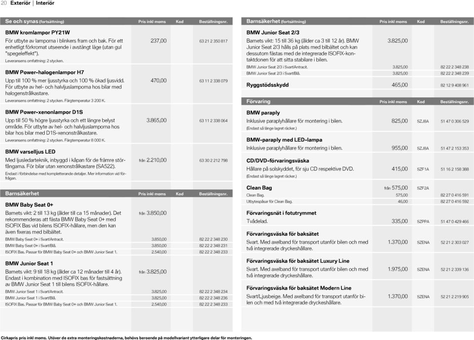 För ett enhetligt förkromat utseende i avstängt läge (utan gul "spegeleffekt"). Leveransens omfattning: 2 stycken. BMW Power-halogenlampor H7 Upp till 100 % mer ljusstyrka och 100 % ökad ljusvidd.