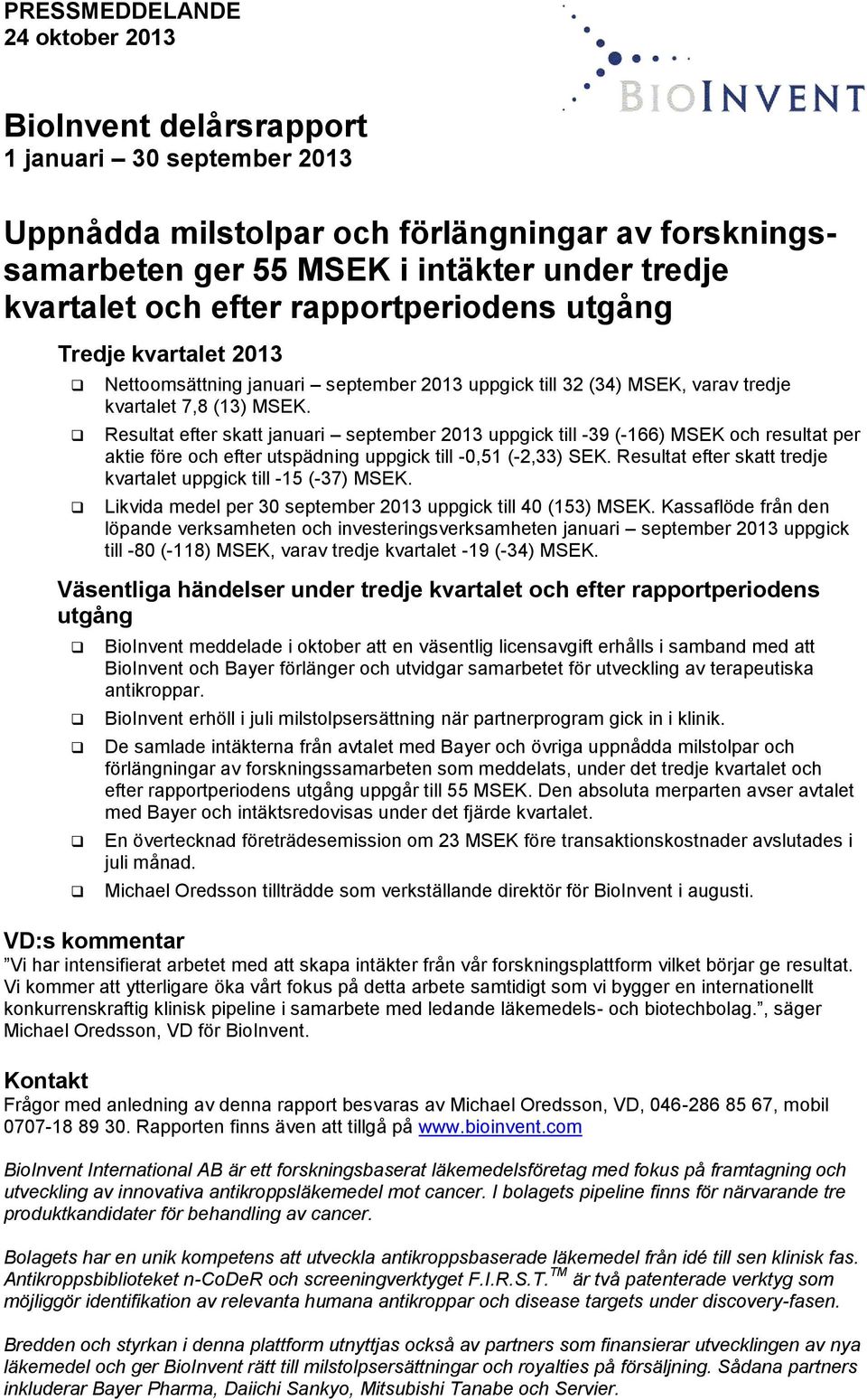 Resultat efter skatt januari september uppgick till -39 (-166) MSEK och resultat per aktie före och efter utspädning uppgick till -0,51 (-2,33) SEK.