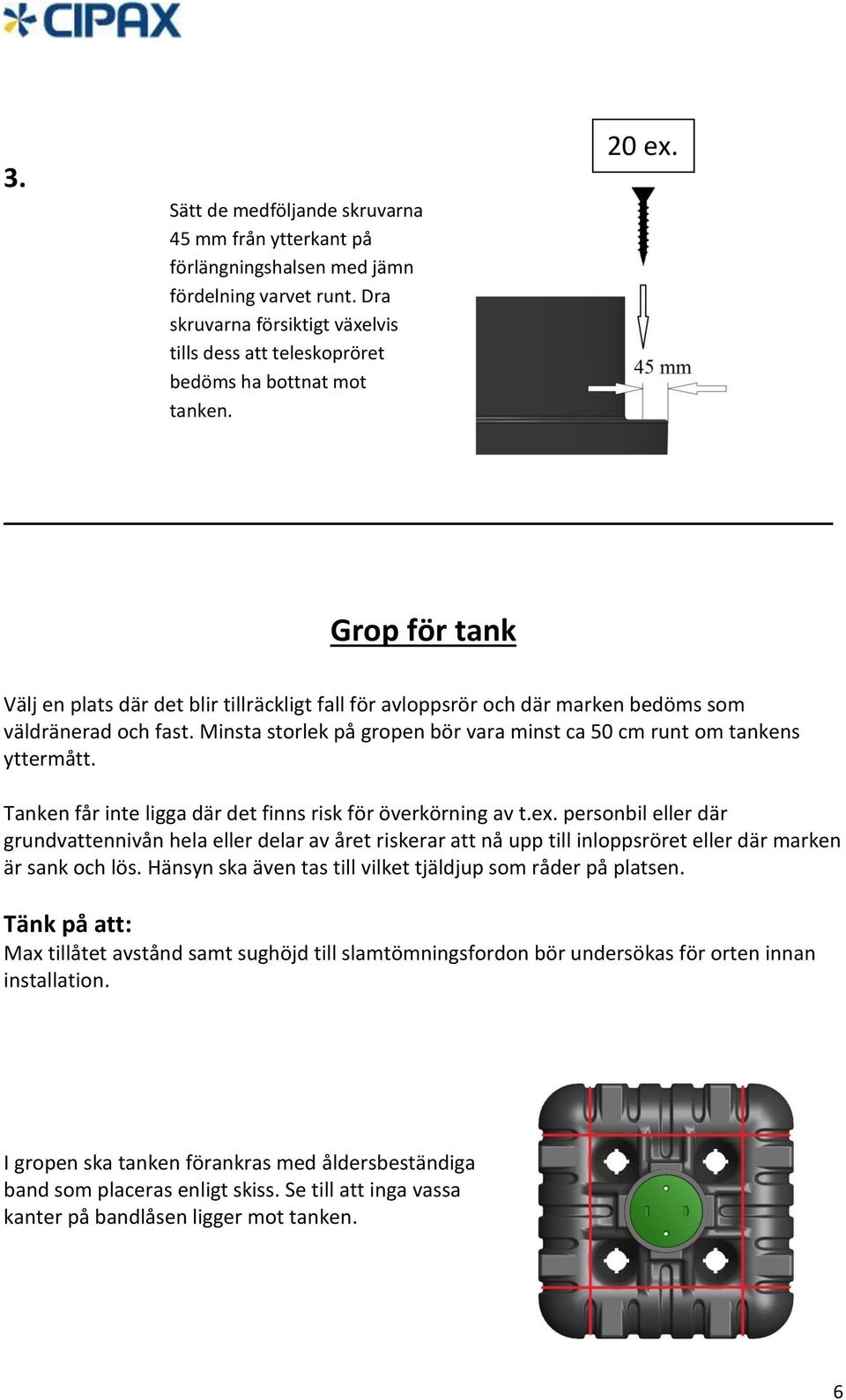 Grop för tank Välj en plats där det blir tillräckligt fall för avloppsrör och där marken bedöms som väldränerad och fast. Minsta storlek på gropen bör vara minst ca 50 cm runt om tankens yttermått.