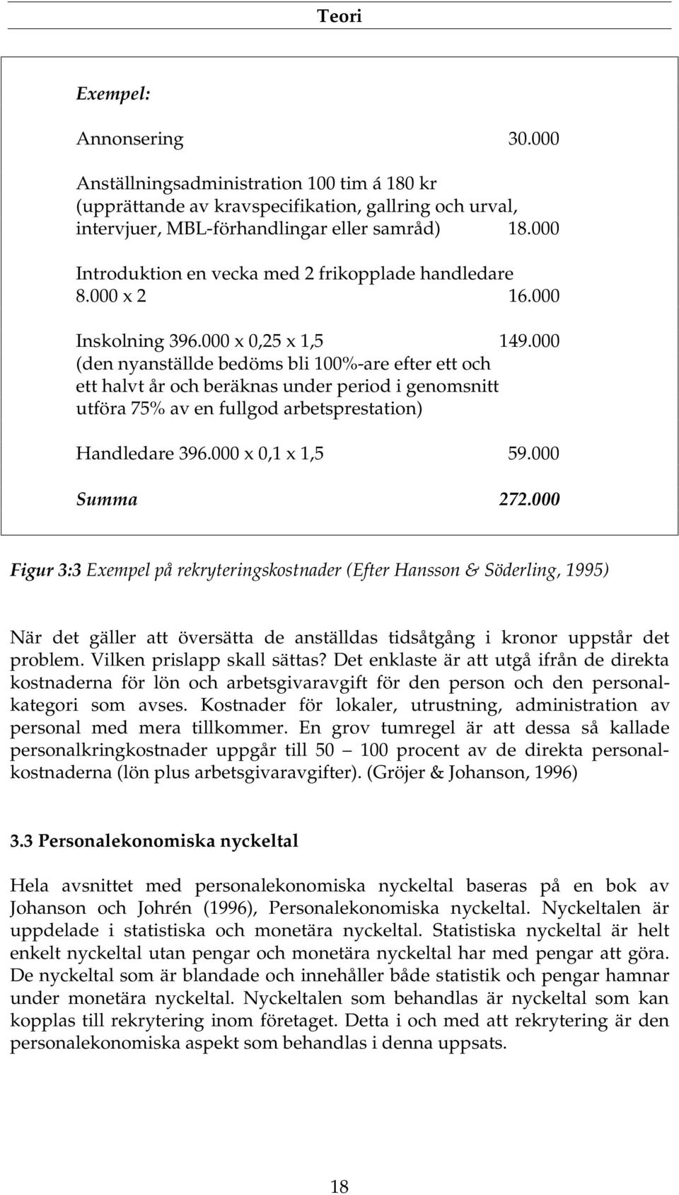 000 (den nyanställde bedöms bli 100%-are efter ett och ett halvt år och beräknas under period i genomsnitt utföra 75% av en fullgod arbetsprestation) Handledare 396.000 x 0,1 x 1,5 59.000 Summa 272.