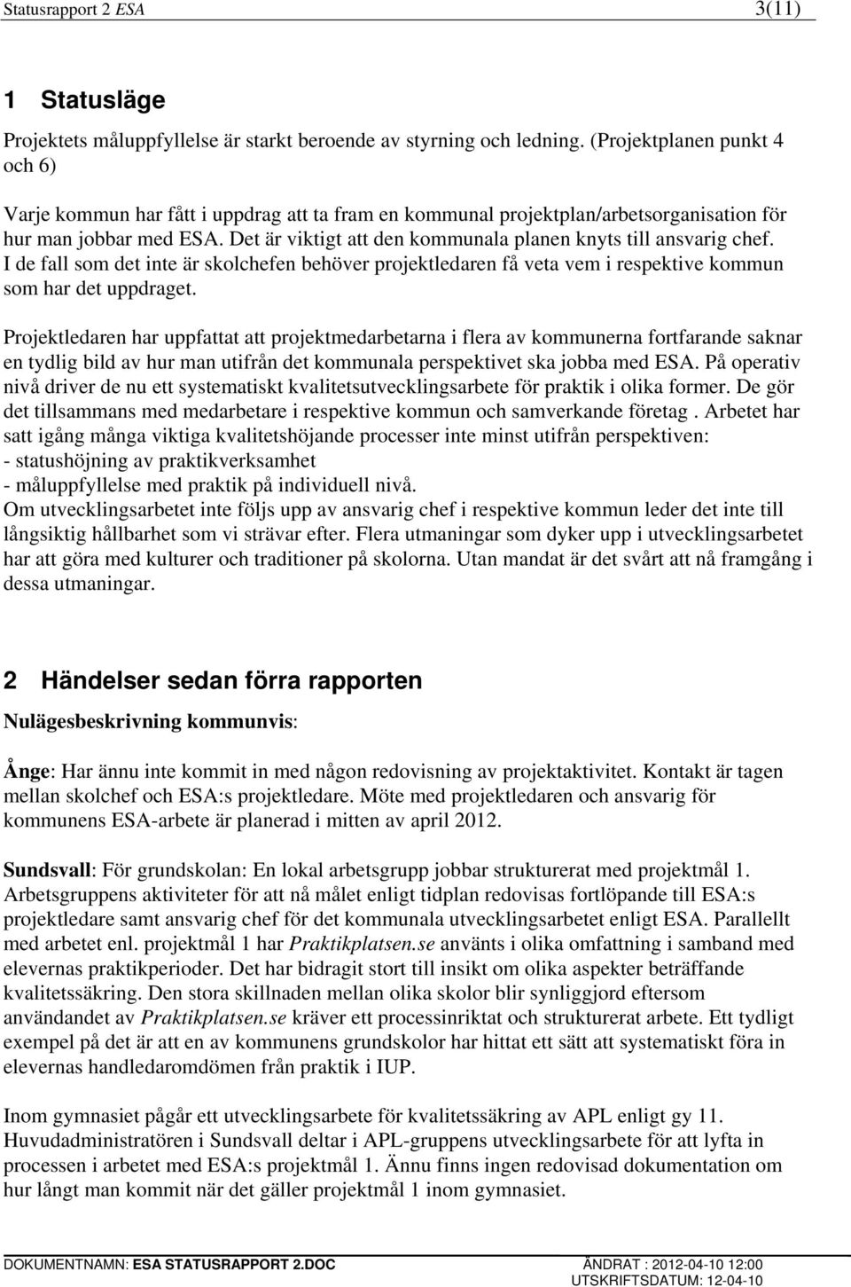 Det är viktigt att den kommunala planen knyts till ansvarig chef. I de fall som det inte är skolchefen behöver projektledaren få veta vem i respektive kommun som har det uppdraget.