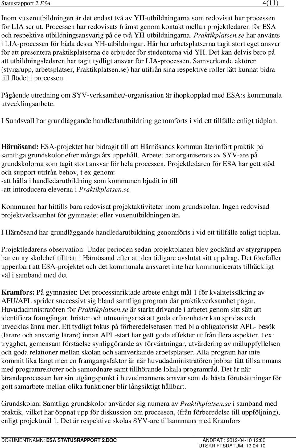 se har använts i LIA-processen för båda dessa YH-utbildningar. Här har arbetsplatserna tagit stort eget ansvar för att presentera praktikplatserna de erbjuder för studenterna vid YH.