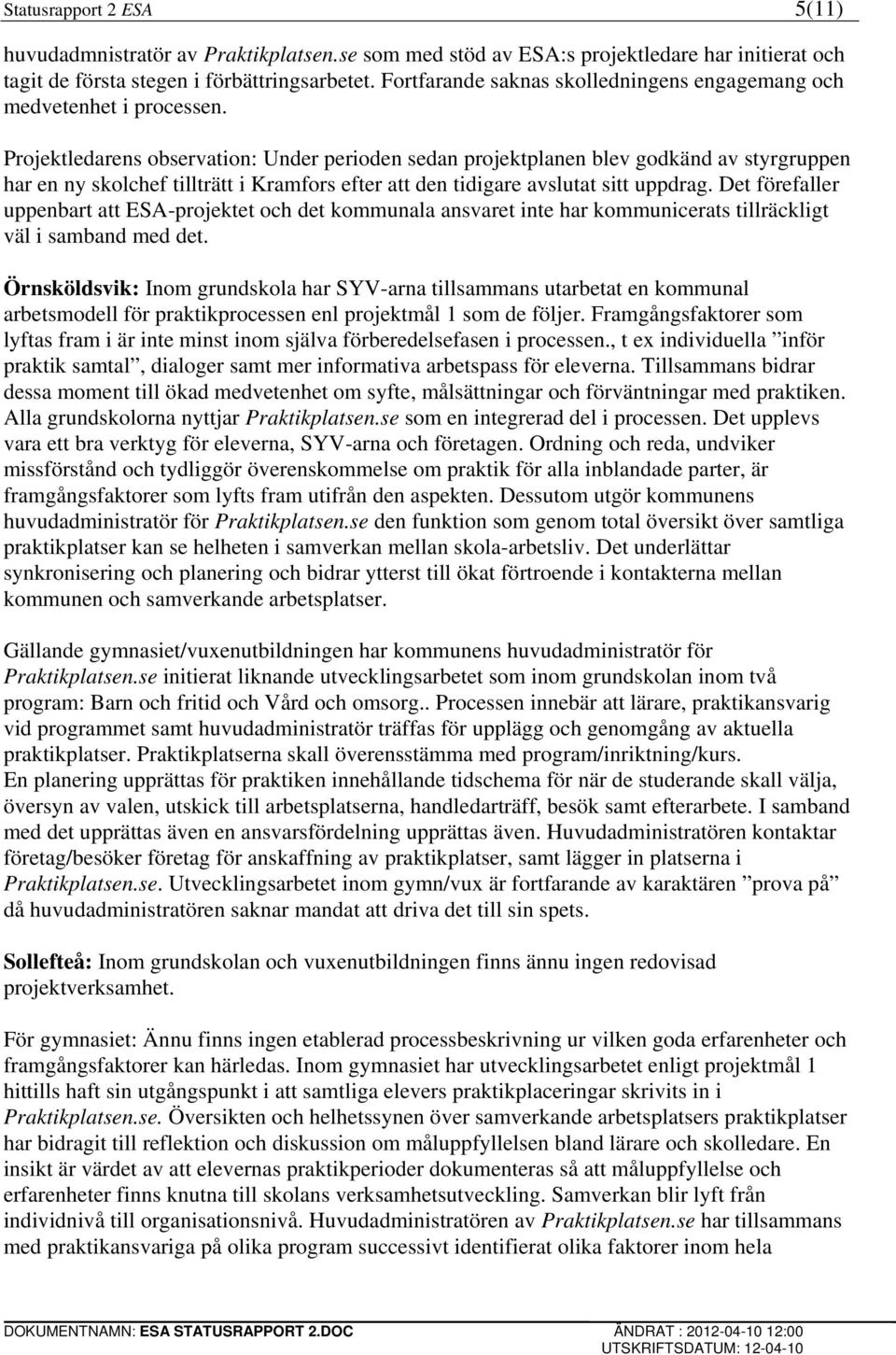 Projektledarens observation: Under perioden sedan projektplanen blev godkänd av styrgruppen har en ny skolchef tillträtt i Kramfors efter att den tidigare avslutat sitt uppdrag.