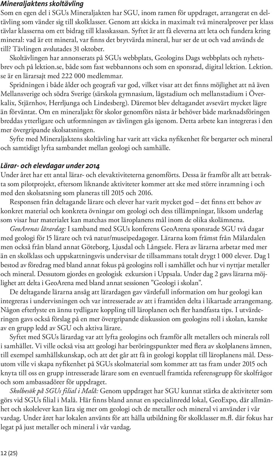 Syftet är att få eleverna att leta och fundera kring mineral: vad är ett mineral, var finns det brytvärda mineral, hur ser de ut och vad används de till? Tävlingen avslutades 31 oktober.