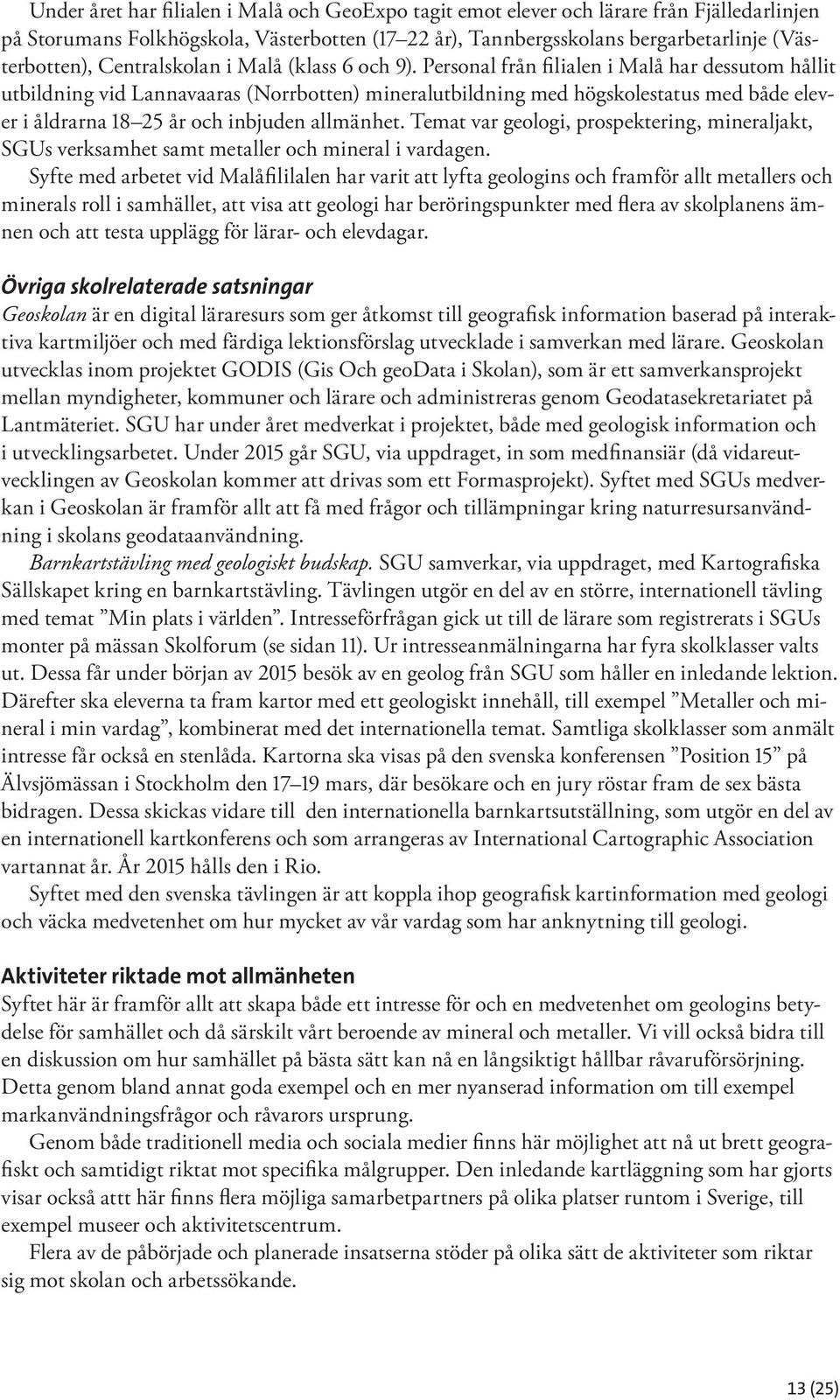 Personal från filialen i Malå har dessutom hållit utbildning vid Lannavaaras (Norrbotten) mineralutbildning med högskolestatus med både elever i åldrarna 18 25 år och inbjuden allmänhet.