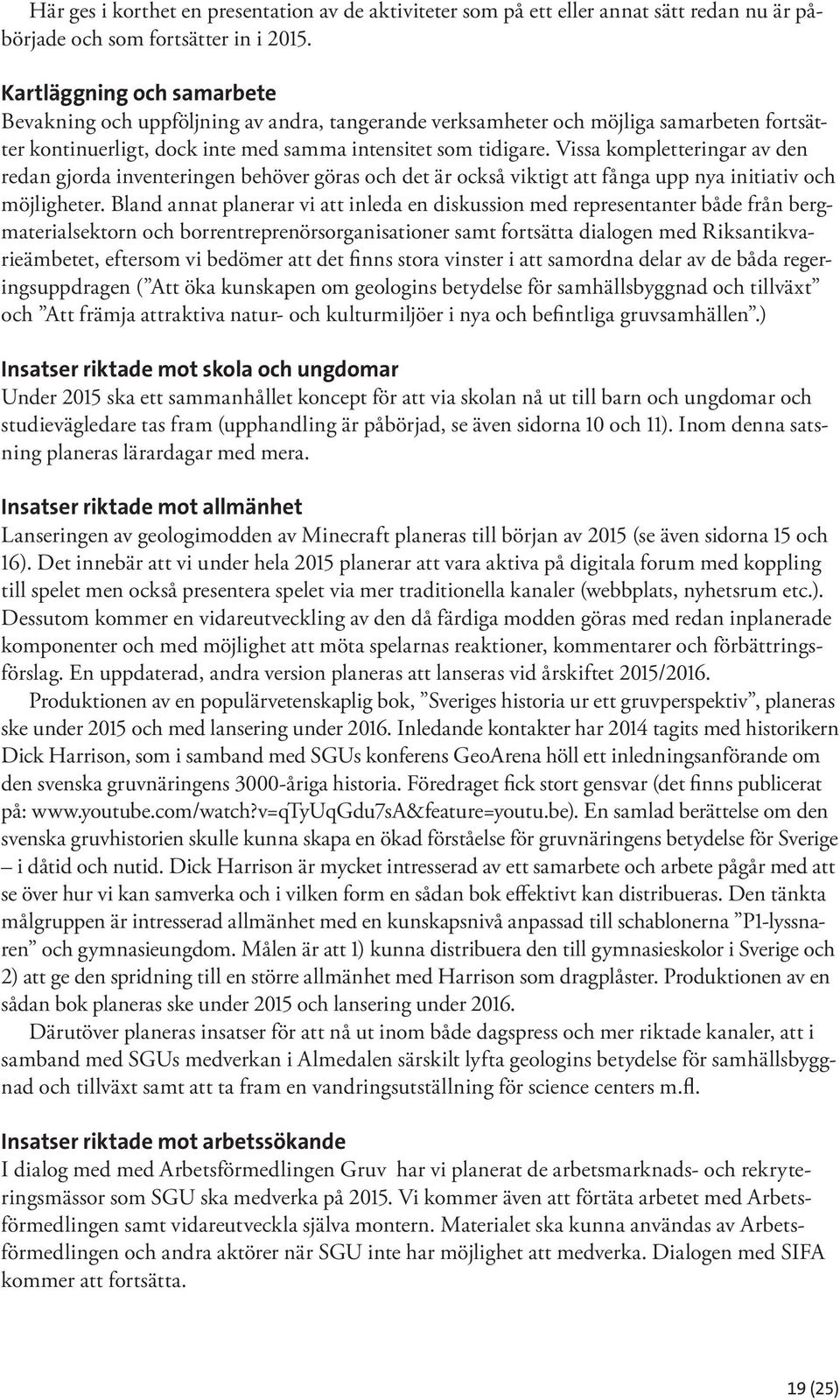 Vissa kompletteringar av den redan gjorda inventeringen behöver göras och det är också viktigt att fånga upp nya initiativ och möjligheter.