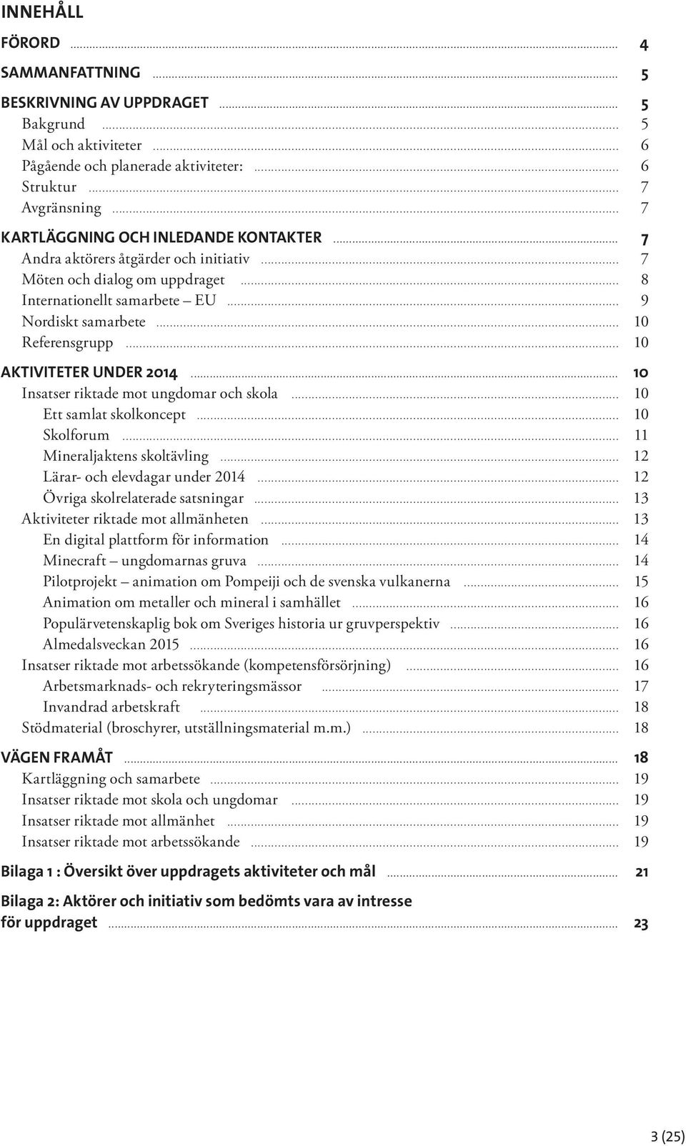 .. 10 AKTIVITETER UNDER 2014... 10 Insatser riktade mot ungdomar och skola... 10 Ett samlat skolkoncept... 10 Skolforum... 11 Mineraljaktens skoltävling... 12 Lärar- och elevdagar under 2014.