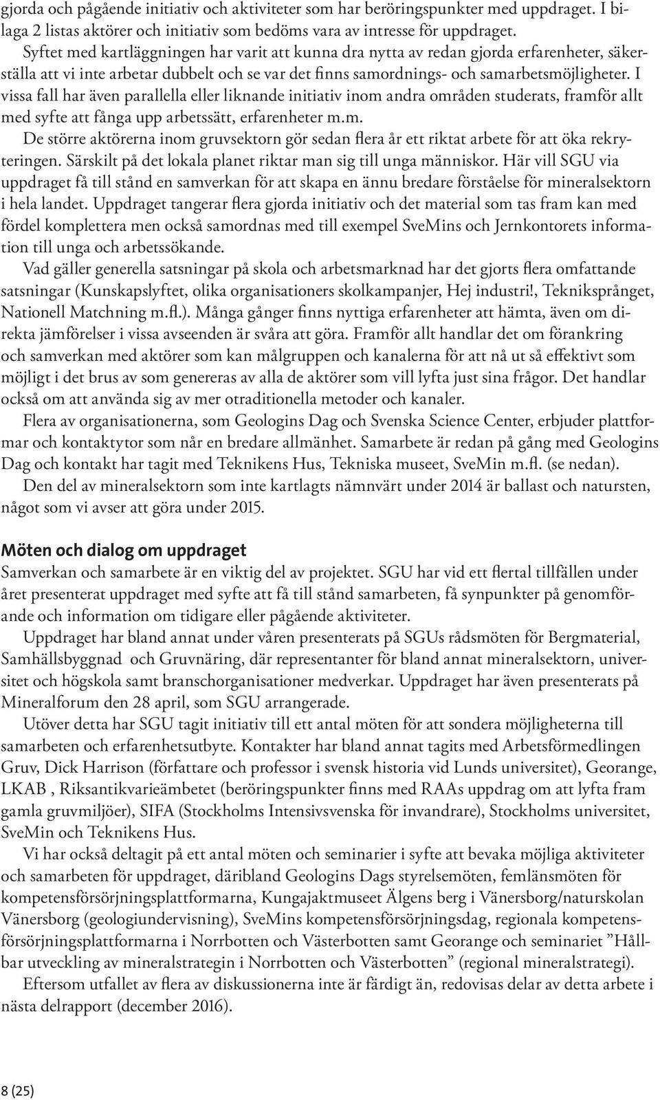 I vissa fall har även parallella eller liknande initiativ inom andra områden studerats, framför allt med syfte att fånga upp arbetssätt, erfarenheter m.m. De större aktörerna inom gruvsektorn gör sedan flera år ett riktat arbete för att öka rekryteringen.