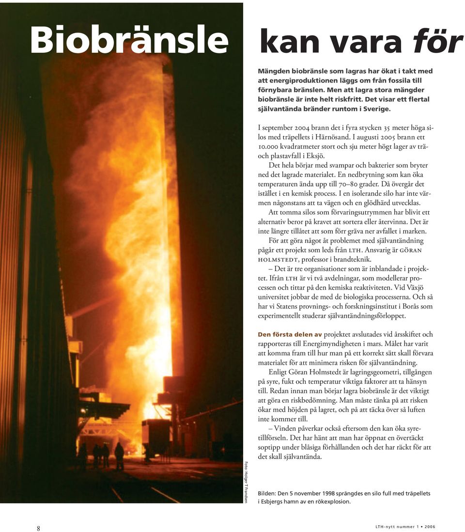 I september 2004 brann det i fyra stycken 35 meter höga silos med träpellets i Härnösand. I augusti 2005 brann ett 10.000 kvadratmeter stort och sju meter högt lager av träoch plastavfall i Eksjö.