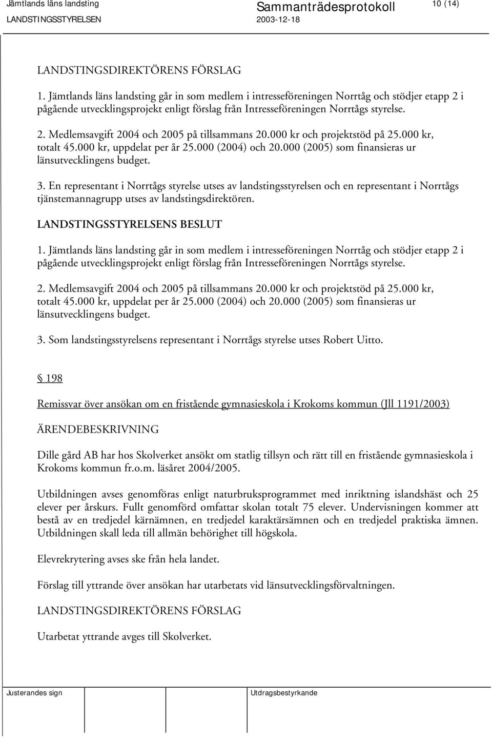 En representant i Norrtågs styrelse utses av landstingsstyrelsen och en representant i Norrtågs tjänstemannagrupp utses av landstingsdirektören. 1.