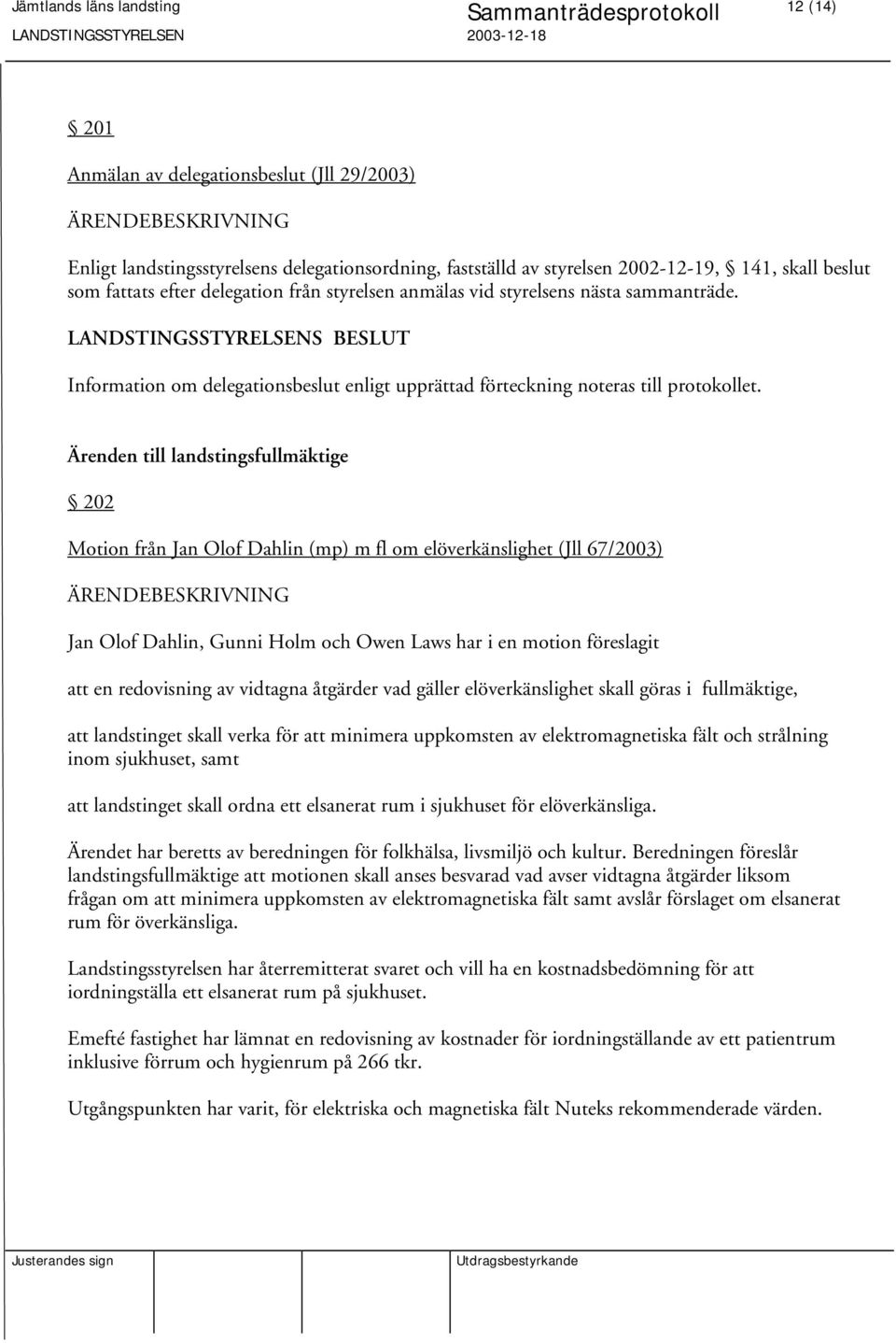 Ärenden till landstingsfullmäktige 202 Motion från Jan Olof Dahlin (mp) m fl om elöverkänslighet (Jll 67/2003) Jan Olof Dahlin, Gunni Holm och Owen Laws har i en motion föreslagit att en redovisning