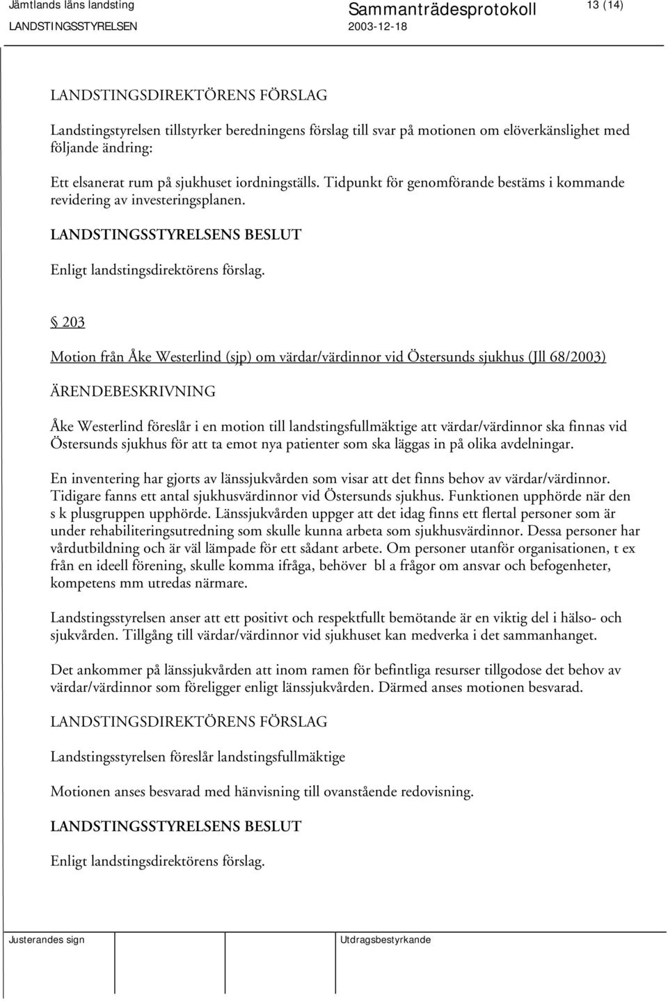 203 Motion från Åke Westerlind (sjp) om värdar/värdinnor vid Östersunds sjukhus (Jll 68/2003) Åke Westerlind föreslår i en motion till landstingsfullmäktige att värdar/värdinnor ska finnas vid