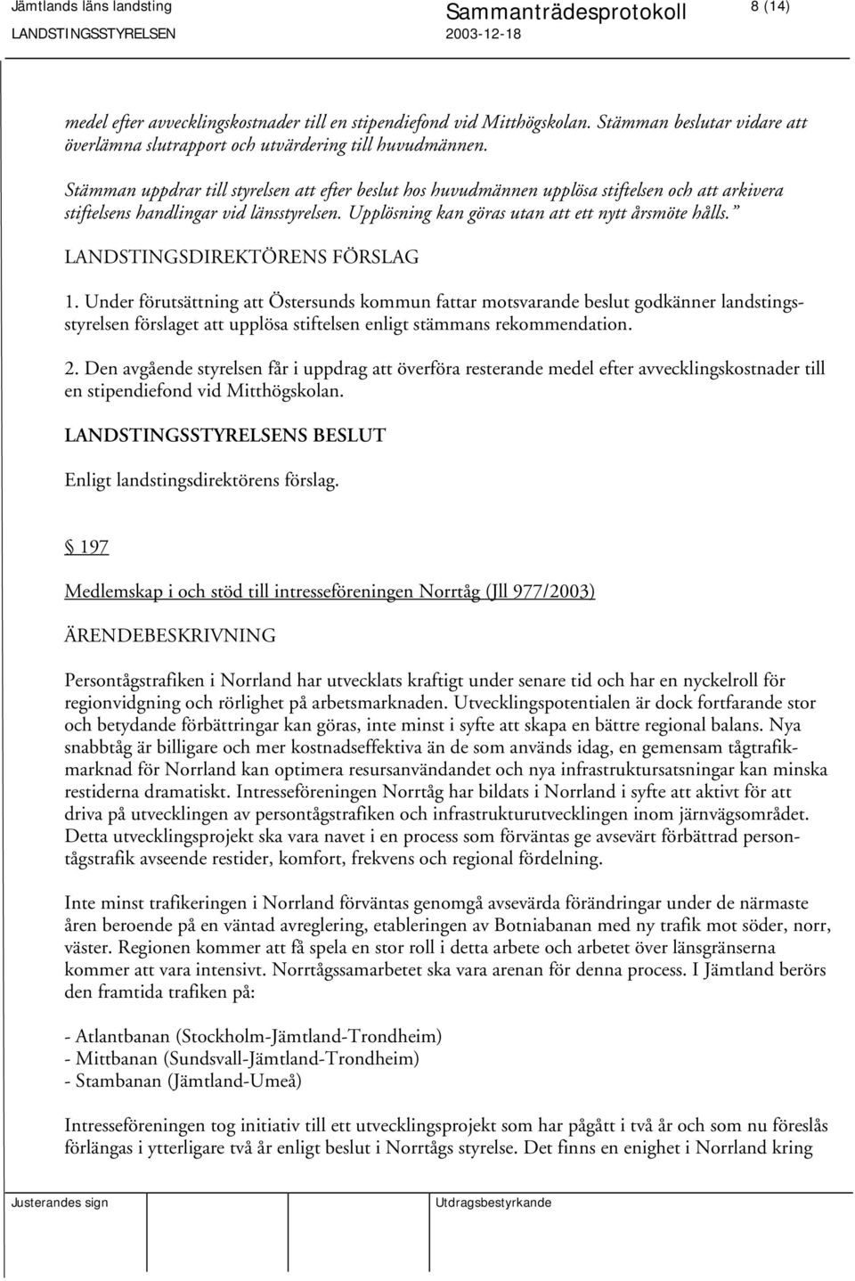 Under förutsättning att Östersunds kommun fattar motsvarande beslut godkänner landstingsstyrelsen förslaget att upplösa stiftelsen enligt stämmans rekommendation. 2.