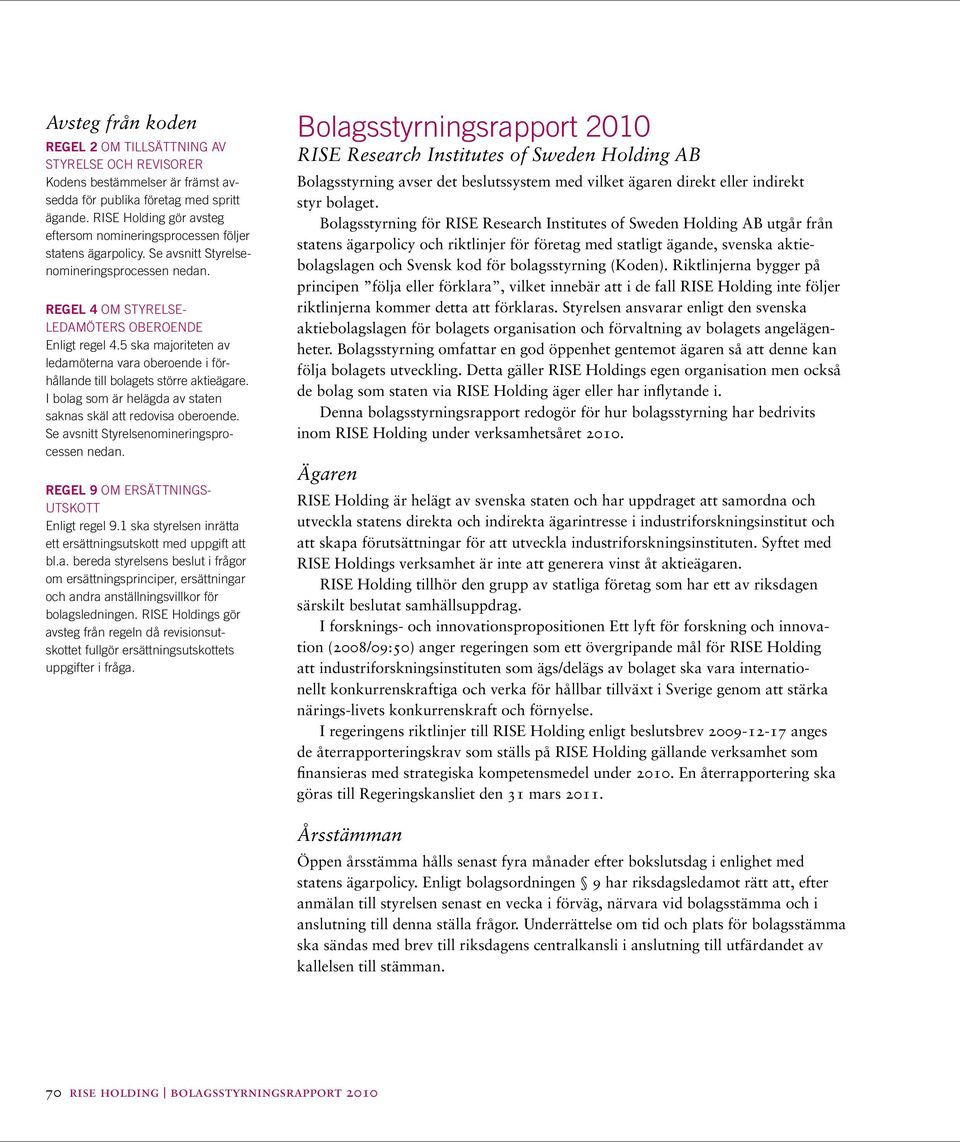 5 ska majoriteten av ledamöterna vara oberoende i förhållande till bolagets större aktieägare. I bolag som är helägda av staten saknas skäl att redovisa oberoende.