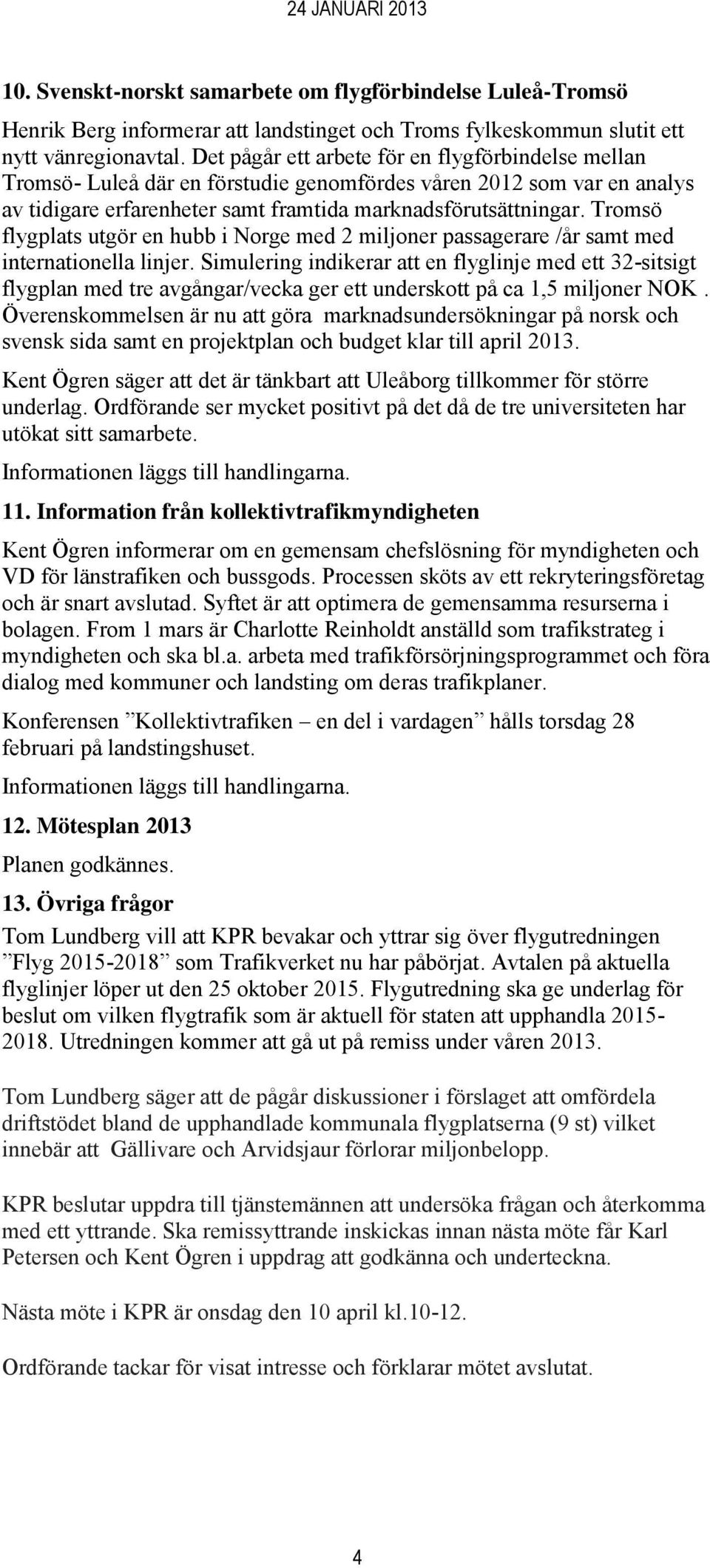 Tromsö flygplats utgör en hubb i Norge med 2 miljoner passagerare /år samt med internationella linjer.