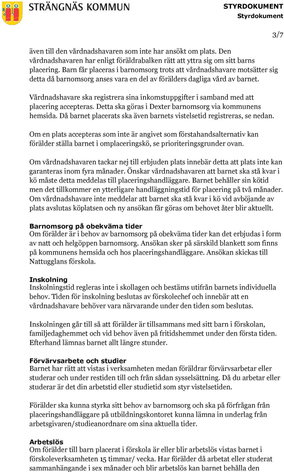 Vårdnadshavare ska registrera sina inkomstuppgifter i samband med att placering accepteras. Detta ska göras i Dexter barnomsorg via kommunens hemsida.