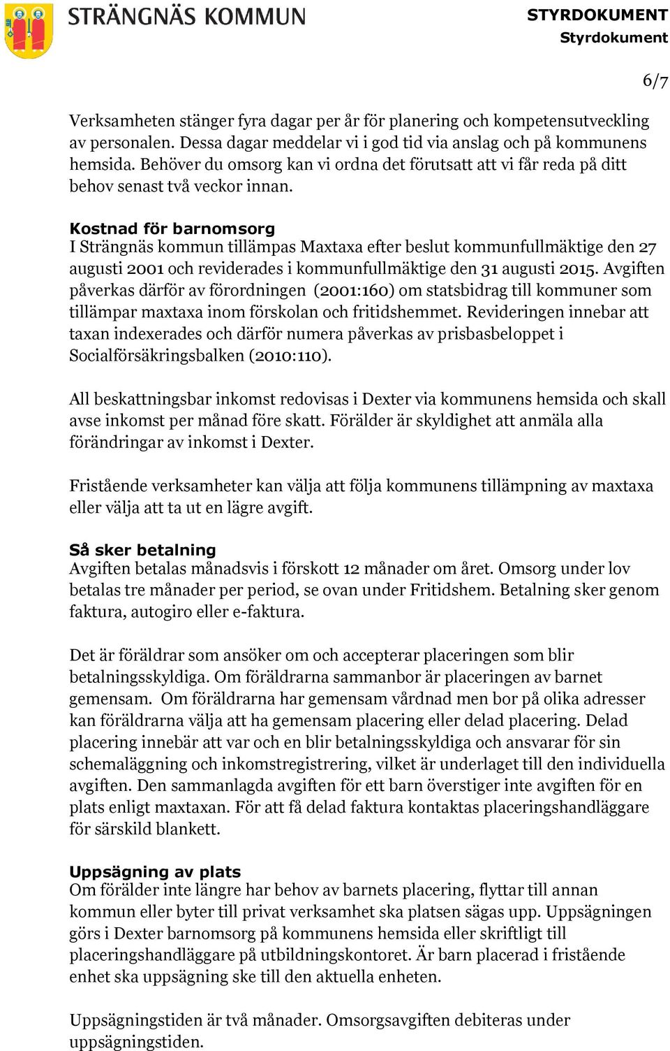 Kostnad för barnomsorg I Strängnäs kommun tillämpas Maxtaxa efter beslut kommunfullmäktige den 27 augusti 2001 och reviderades i kommunfullmäktige den 31 augusti 2015.