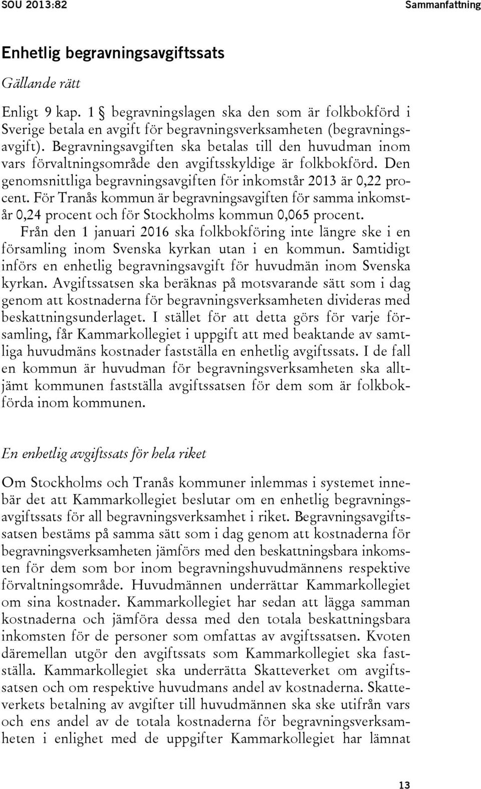 Begravningsavgiften ska betalas till den huvudman inom vars förvaltningsområde den avgiftsskyldige är folkbokförd. Den genomsnittliga begravningsavgiften för inkomstår 2013 är 0,22 procent.