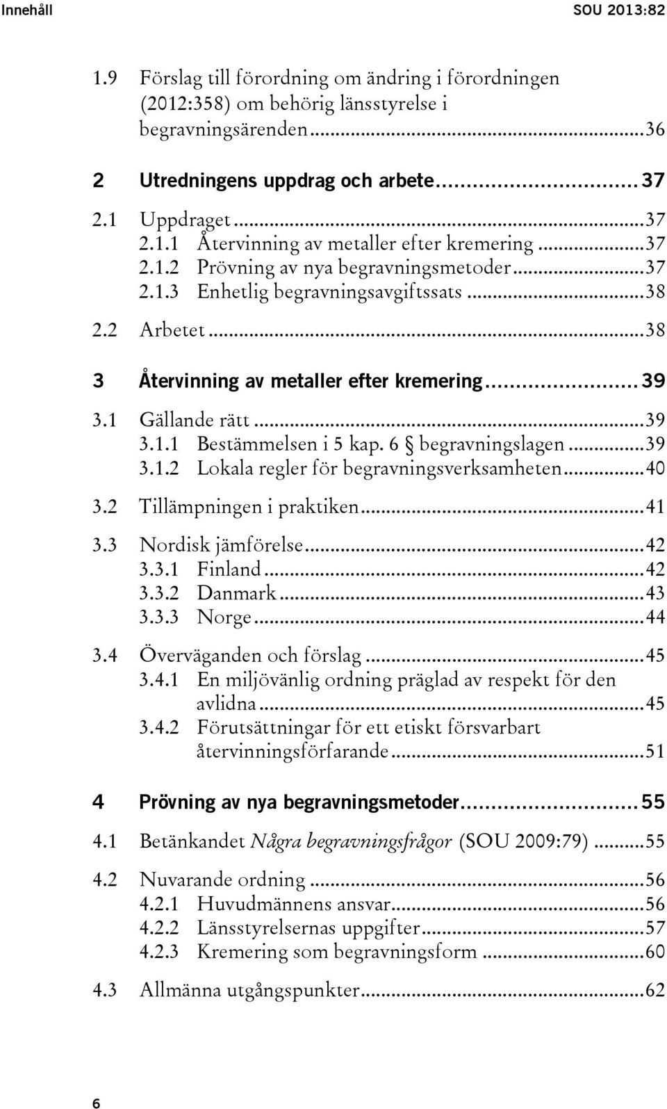 6 begravningslagen... 39 3.1.2 Lokala regler för begravningsverksamheten... 40 3.2 Tillämpningen i praktiken... 41 3.3 Nordisk jämförelse... 42 3.3.1 Finland... 42 3.3.2 Danmark... 43 3.3.3 Norge.