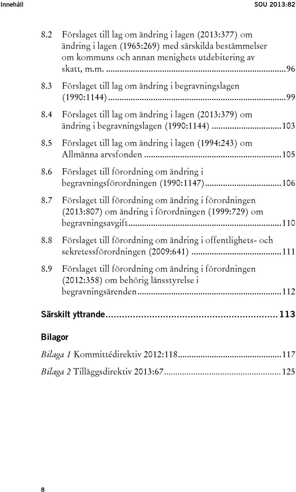 5 Förslaget till lag om ändring i lagen (1994:243) om Allmänna arvsfonden... 105 8.6 Förslaget till förordning om ändring i begravningsförordningen (1990:1147)... 106 8.