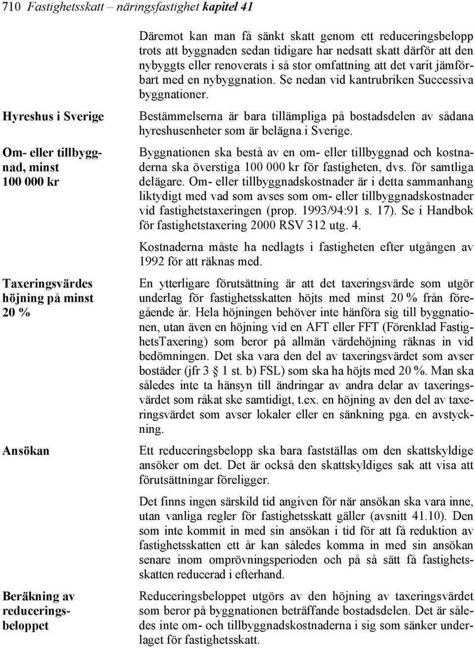 nybyggnation. Se nedan vid kantrubriken Successiva byggnationer. Bestämmelserna är bara tillämpliga på bostadsdelen av sådana hyreshusenheter som är belägna i Sverige.