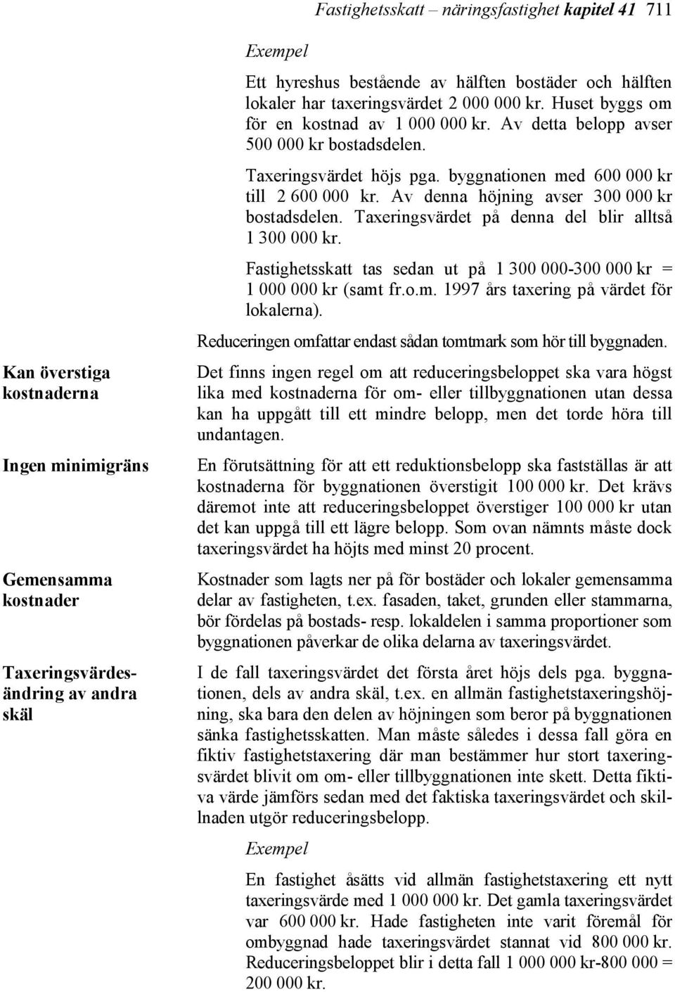 byggnationen med 600 000 kr till 2 600 000 kr. Av denna höjning avser 300 000 kr bostadsdelen. Taxeringsvärdet på denna del blir alltså 1 300 000 kr.