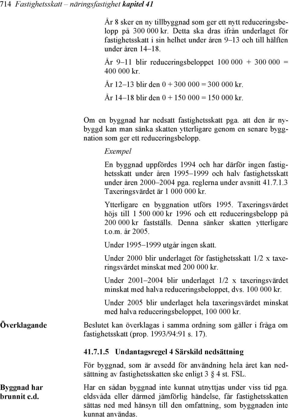 År 12 13 blir den 0 + 300 000 = 300 000 kr. År 14 18 blir den 0 + 150 000 = 150 000 kr. Överklagande Byggnad har brunnit e.d. Om en byggnad har nedsatt fastighetsskatt pga.