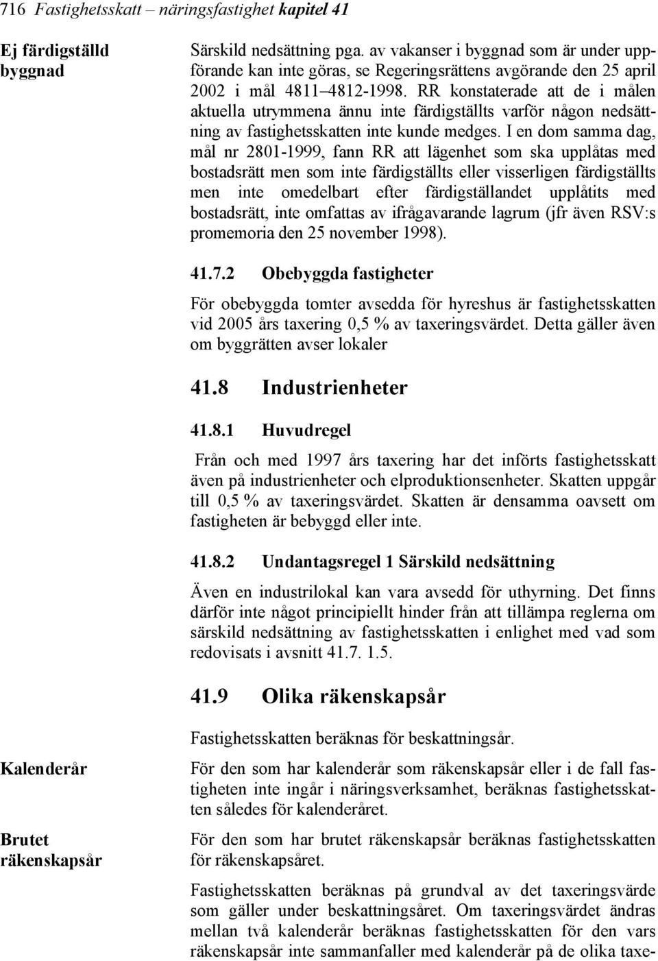 RR konstaterade att de i målen aktuella utrymmena ännu inte färdigställts varför någon nedsättning av fastighetsskatten inte kunde medges.