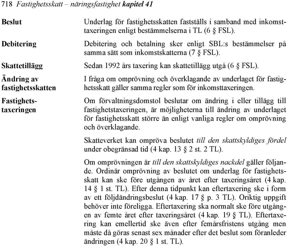 Sedan 1992 års taxering kan skattetillägg utgå (6 FSL). I fråga om omprövning och överklagande av underlaget för fastighetsskatt gäller samma regler som för inkomsttaxeringen.