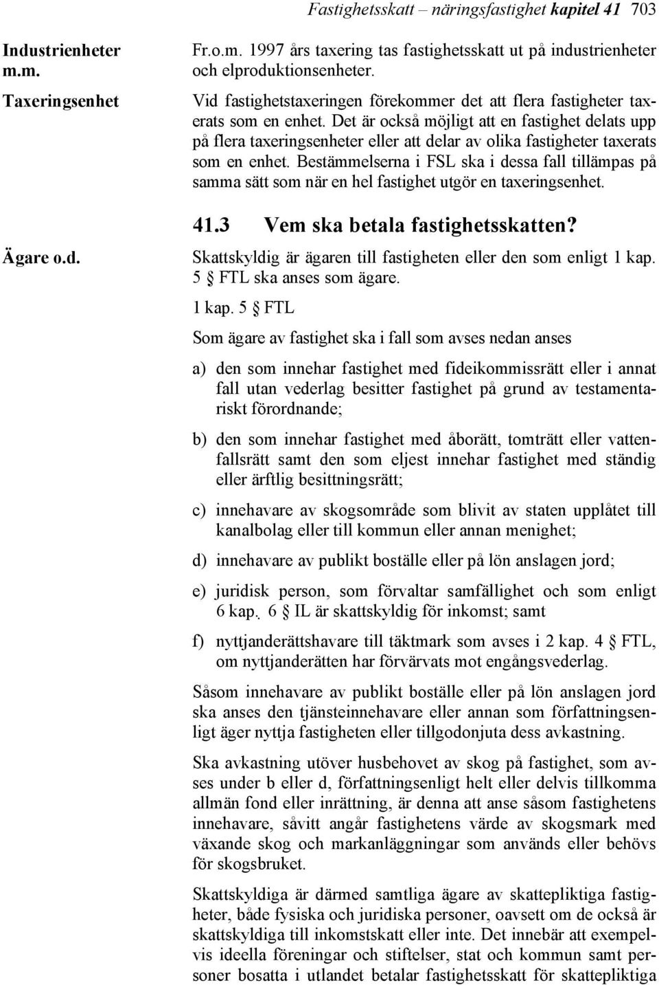 Det är också möjligt att en fastighet delats upp på flera taxeringsenheter eller att delar av olika fastigheter taxerats som en enhet.