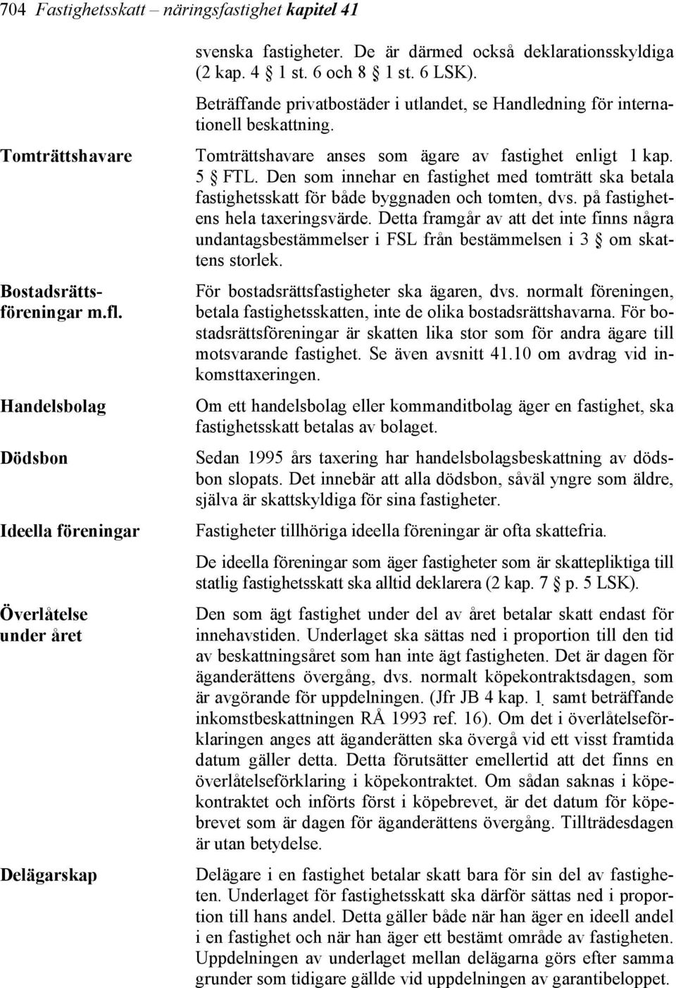 Tomträttshavare anses som ägare av fastighet enligt 1 kap. 5 FTL. Den som innehar en fastighet med tomträtt ska betala fastighetsskatt för både byggnaden och tomten, dvs.