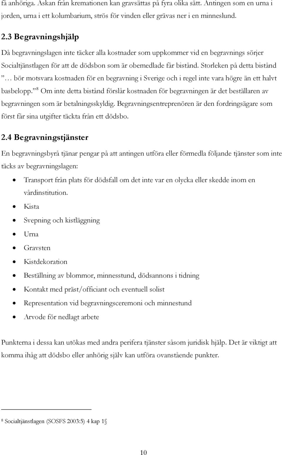 Storleken på detta bistånd bör motsvara kostnaden för en begravning i Sverige och i regel inte vara högre än ett halvt basbelopp.