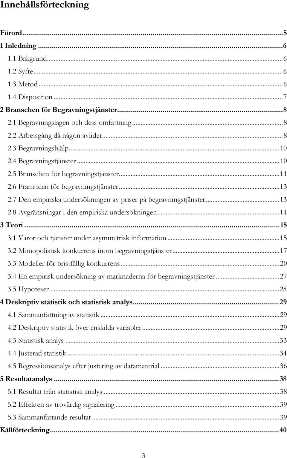 ..4 3 Teori... 5 3. Varor och tjänster under asymmetrisk information...5 3. Monopolistisk konkurrens inom begravningstjänster...7 3.3 Modeller för bristfällig konkurrens...0 3.