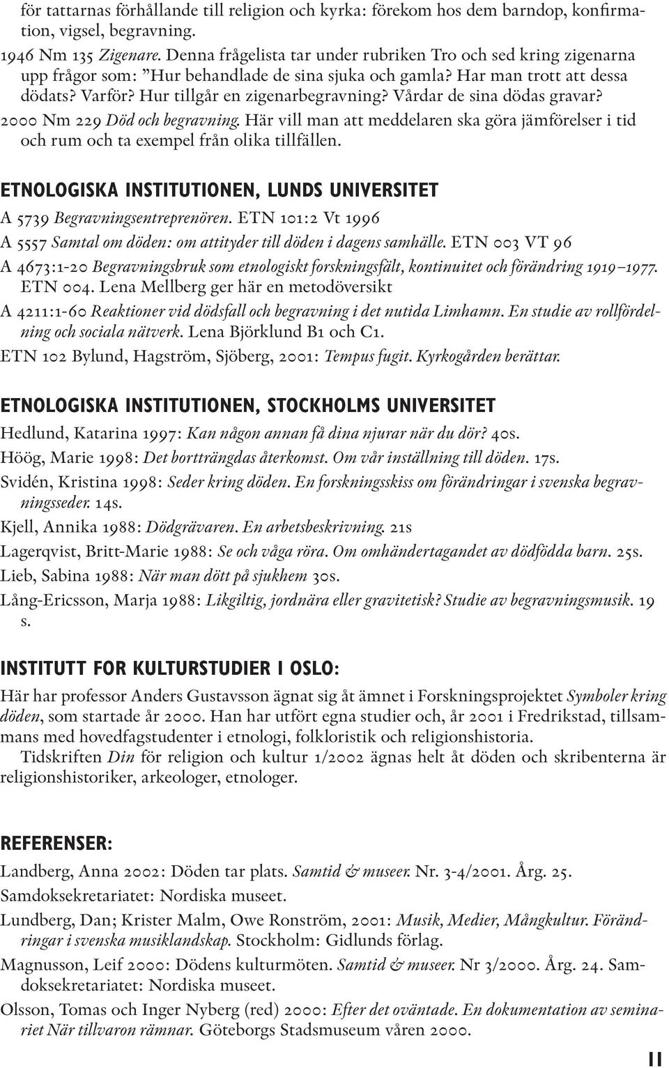 Vårdar de sina dödas gravar? 2000 Nm 229 Död och begravning. Här vill man att meddelaren ska göra jämförelser i tid och rum och ta exempel från olika tillfällen.