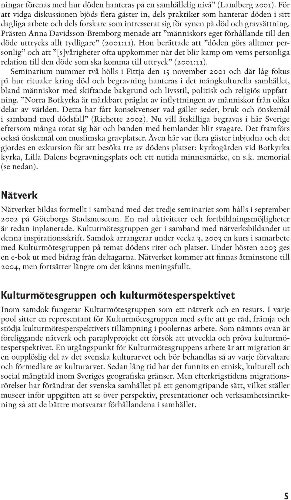 Prästen Anna Davidsson-Bremborg menade att människors eget förhållande till den döde uttrycks allt tydligare (2001:11).