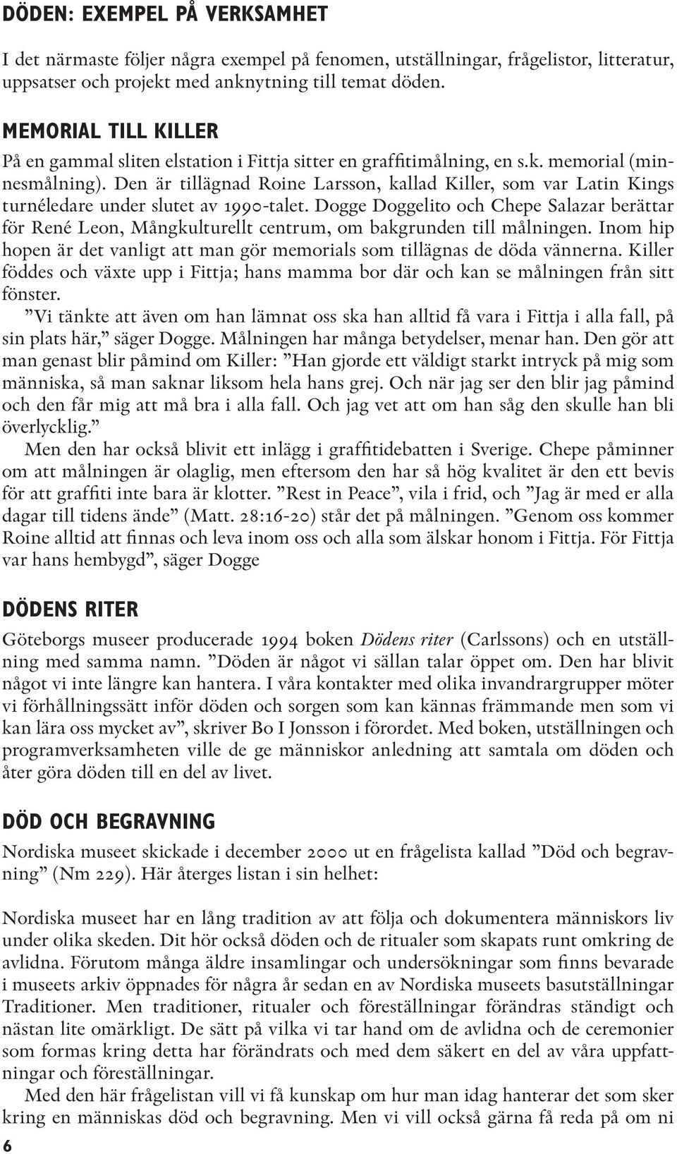 Den är tillägnad Roine Larsson, kallad Killer, som var Latin Kings turnéledare under slutet av 1990-talet.