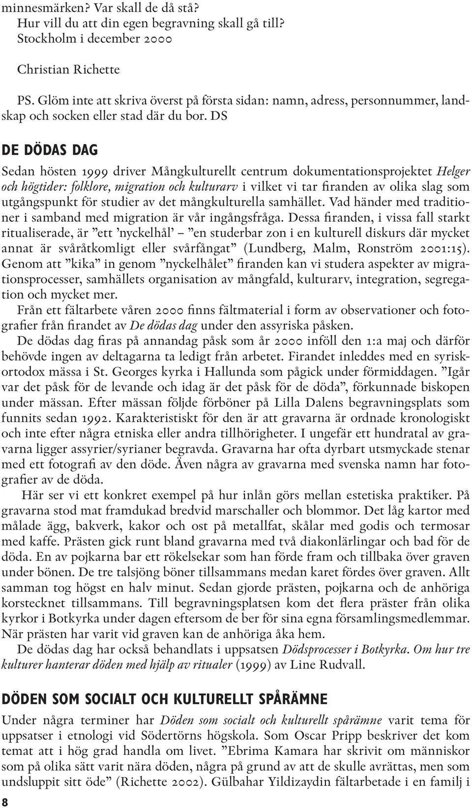 DS DE DÖDAS DAG Sedan hösten 1999 driver Mångkulturellt centrum dokumentationsprojektet Helger och högtider: folklore, migration och kulturarv i vilket vi tar firanden av olika slag som utgångspunkt